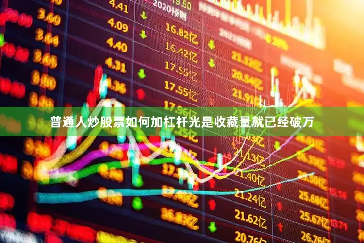 普通人炒股票如何加杠杆光是收藏量就已经破万