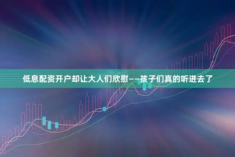 低息配资开户却让大人们欣慰——孩子们真的听进去了