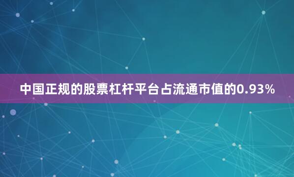 中国正规的股票杠杆平台占流通市值的0.93%