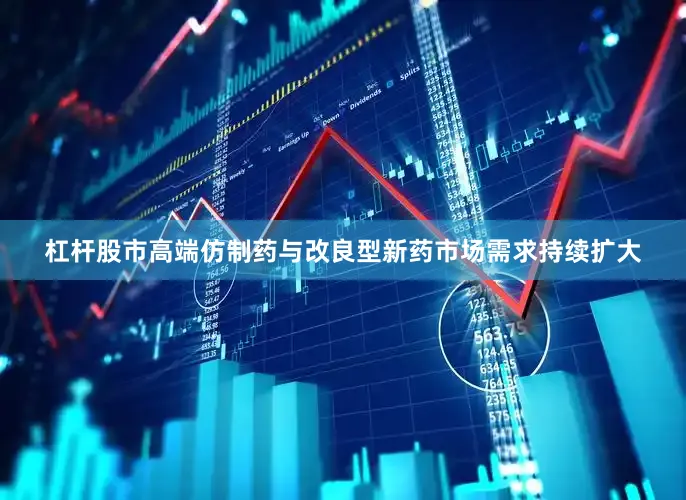 杠杆股市高端仿制药与改良型新药市场需求持续扩大
