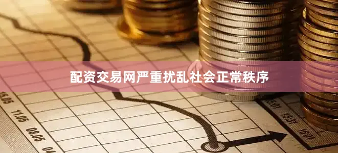 配资交易网严重扰乱社会正常秩序
