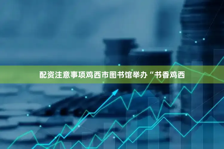 配资注意事项鸡西市图书馆举办“书香鸡西