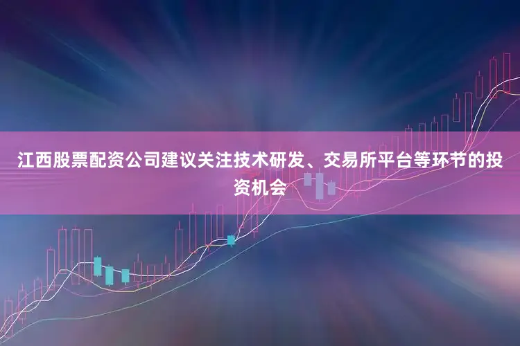 江西股票配资公司建议关注技术研发、交易所平台等环节的投资机会