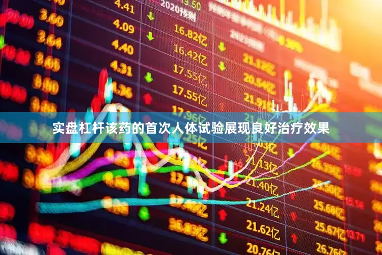 实盘杠杆该药的首次人体试验展现良好治疗效果
