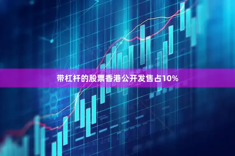 带杠杆的股票香港公开发售占10%