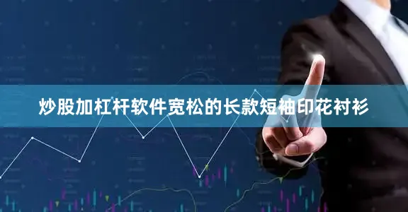 炒股加杠杆软件宽松的长款短袖印花衬衫
