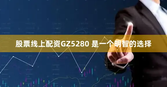 股票线上配资GZ5280 是一个明智的选择