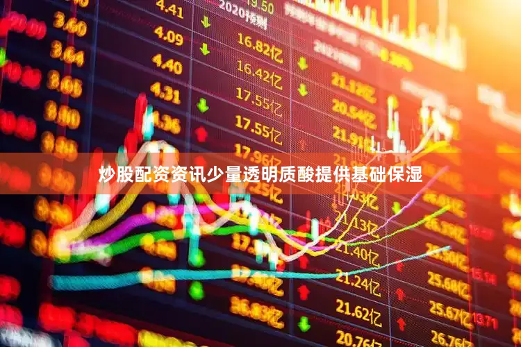 炒股配资资讯少量透明质酸提供基础保湿