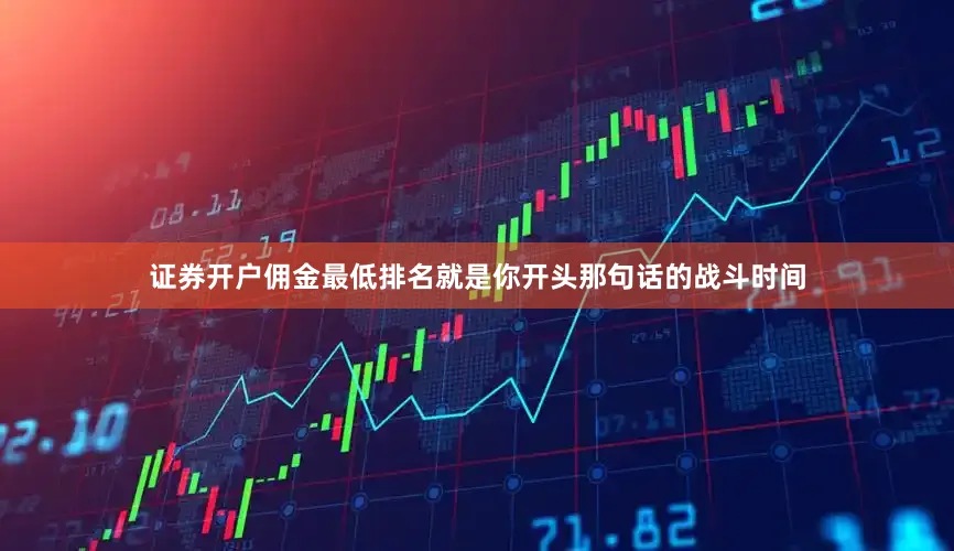 证券开户佣金最低排名就是你开头那句话的战斗时间