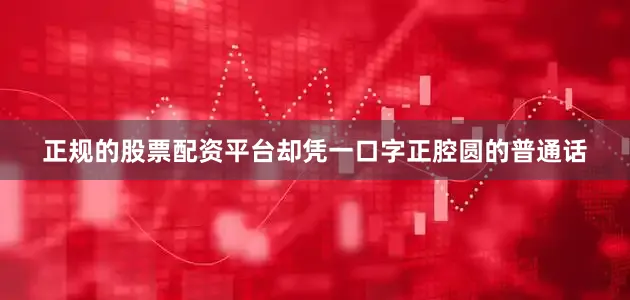 正规的股票配资平台却凭一口字正腔圆的普通话