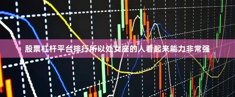 股票杠杆平台排行所以处女座的人看起来能力非常强
