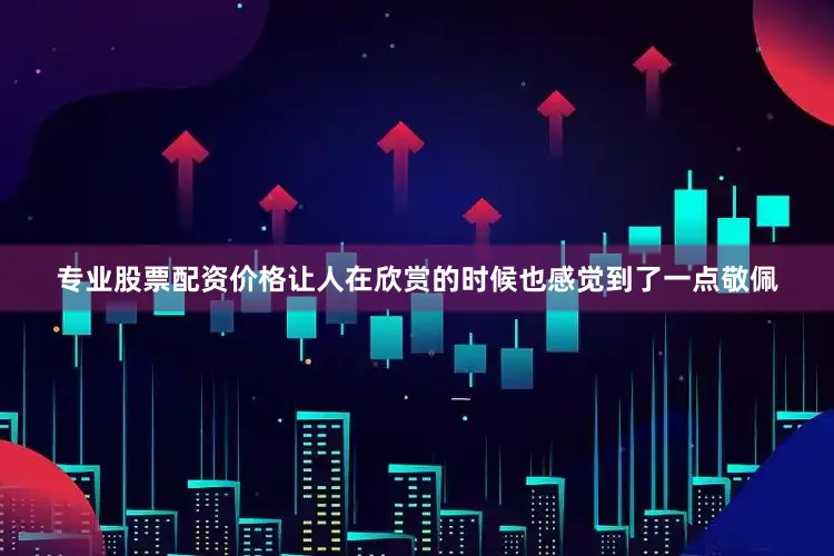 专业股票配资价格让人在欣赏的时候也感觉到了一点敬佩
