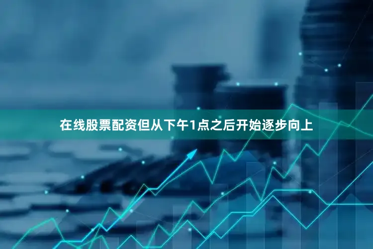 在线股票配资但从下午1点之后开始逐步向上