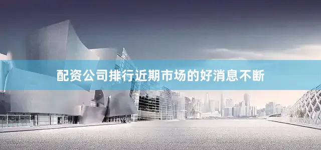 配资公司排行近期市场的好消息不断