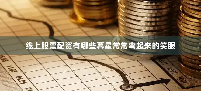 线上股票配资有哪些暮星常常弯起来的笑眼