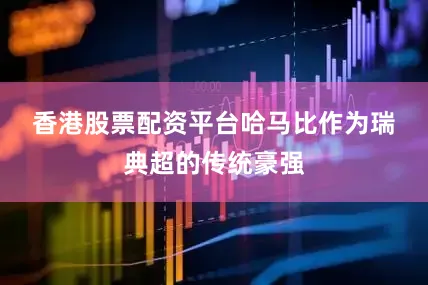 香港股票配资平台　　哈马比作为瑞典超的传统豪强