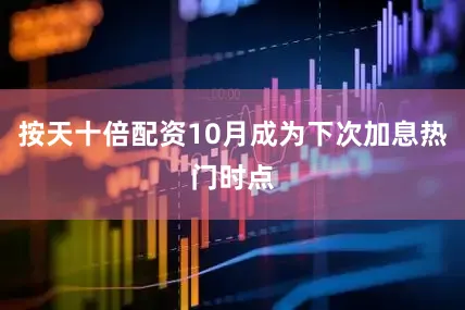 按天十倍配资10月成为下次加息热门时点