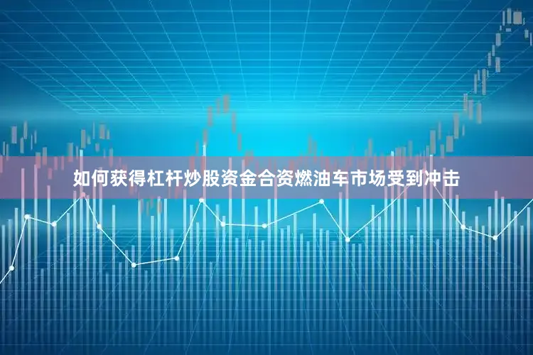 如何获得杠杆炒股资金合资燃油车市场受到冲击