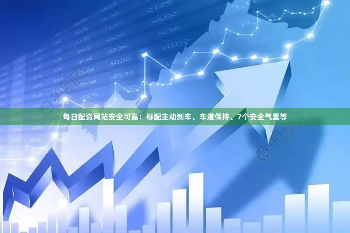 每日配资网站安全可靠：标配主动刹车、车道保持、7个安全气囊等