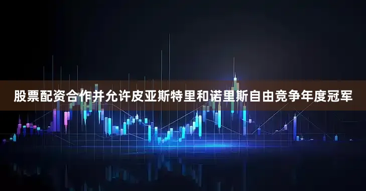 股票配资合作并允许皮亚斯特里和诺里斯自由竞争年度冠军
