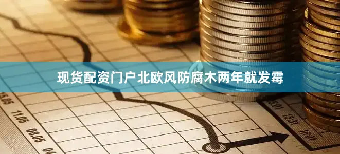 现货配资门户北欧风防腐木两年就发霉