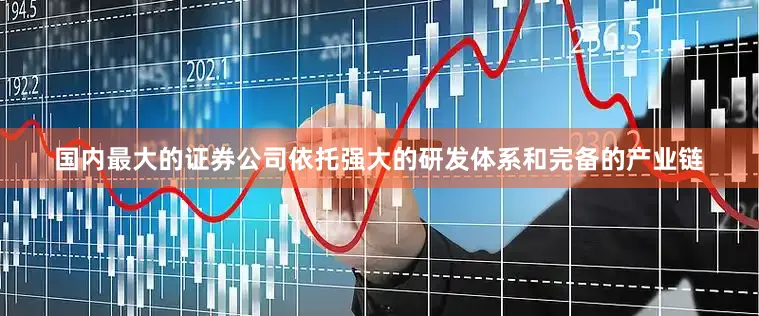 国内最大的证券公司依托强大的研发体系和完备的产业链