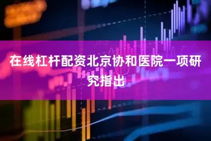 在线杠杆配资北京协和医院一项研究指出