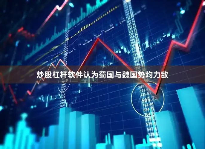 炒股杠杆软件认为蜀国与魏国势均力敌