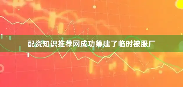 配资知识推荐网成功筹建了临时被服厂
