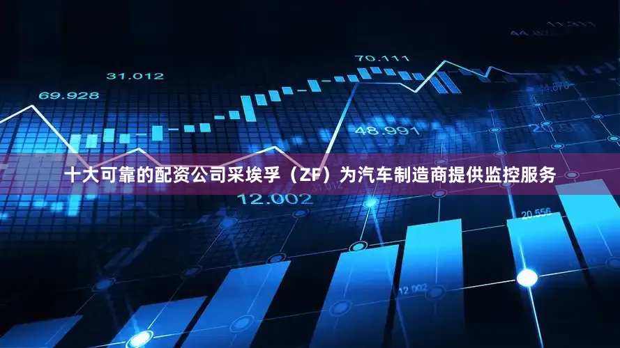 十大可靠的配资公司采埃孚（ZF）为汽车制造商提供监控服务
