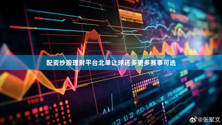配资炒股理财平台北单让球还多更多赛事可选